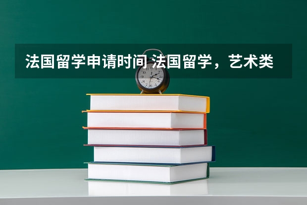 法国留学申请时间 法国留学，艺术类（攻读研究生），请有经验者详细讲一下流程