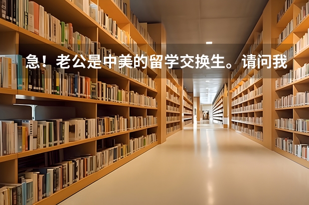 急！老公是中美的留学交换生。请问我可以办理陪读签证吗？谢谢。