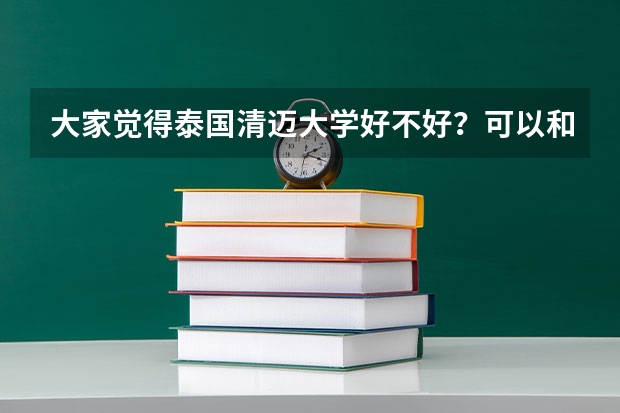 大家觉得泰国清迈大学好不好？可以和国内哪些大学比较?复读和留学大家建议走哪条路?