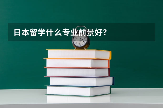 日本留学什么专业前景好？