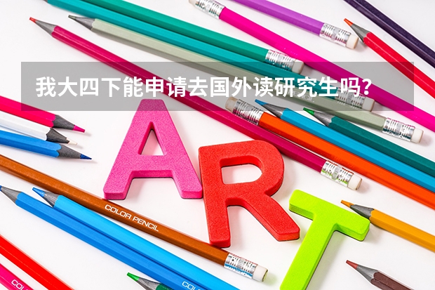 我大四下能申请去国外读研究生吗？