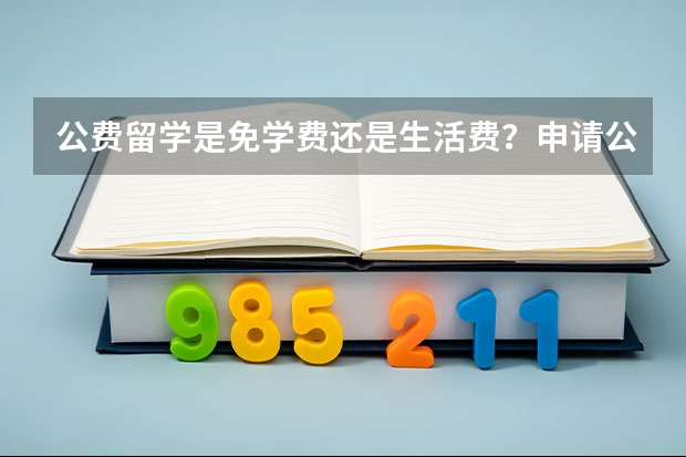 公费留学是免学费还是生活费？申请公费留学有什么要求？
