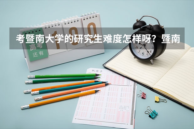 考暨南大学的研究生难度怎样呀？暨南大学什么专业比较好？