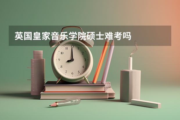 英国皇家音乐学院硕士难考吗