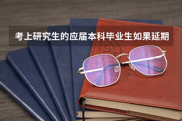 考上研究生的应届本科毕业生如果延期毕业会影响入学吗