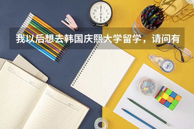 我以后想去韩国庆熙大学留学，请问有什么条件？庆熙大学研究生的教学模式有那几种