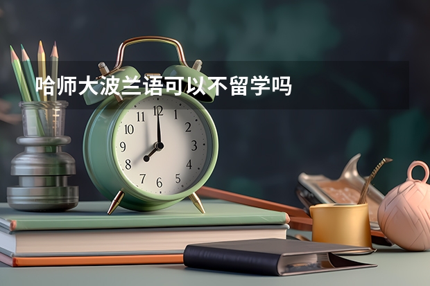 哈师大波兰语可以不留学吗