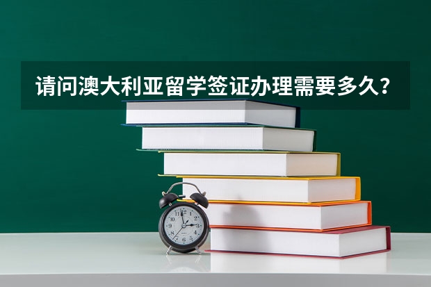 请问澳大利亚留学签证办理需要多久?