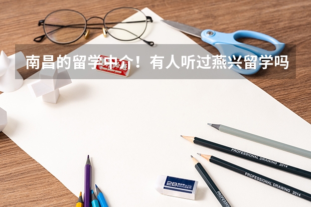 南昌的留学中介！有人听过燕兴留学吗？燕兴留学好吗？新东方留学好不好？谢谢