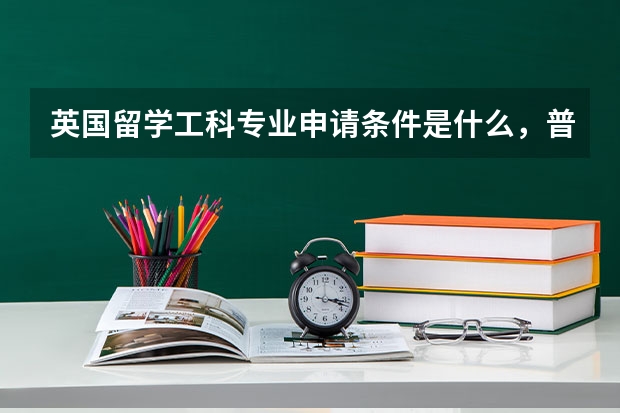 英国留学工科专业申请条件是什么，普校和高校有什么区别