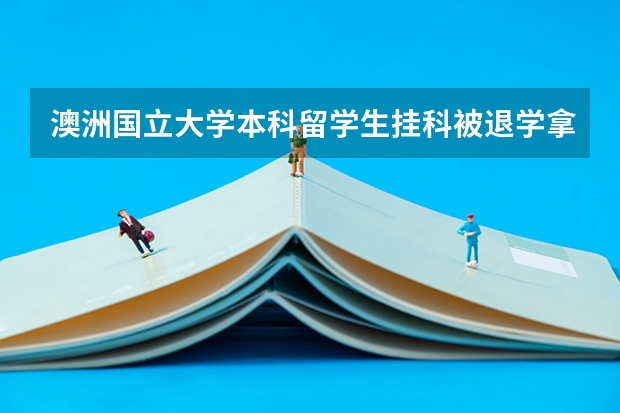 澳洲国立大学本科留学生挂科被退学拿不到学位如何申请硕士？