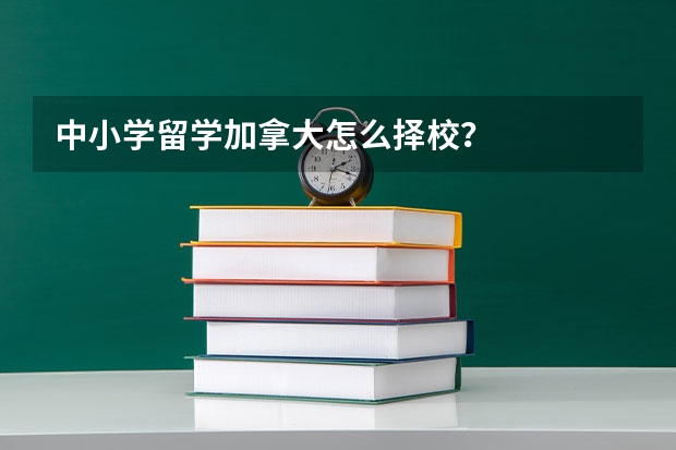中小学留学加拿大怎么择校？