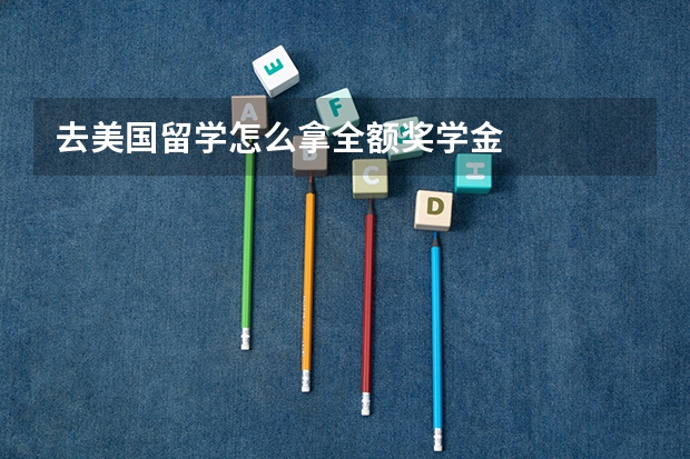 去美国留学怎么拿全额奖学金