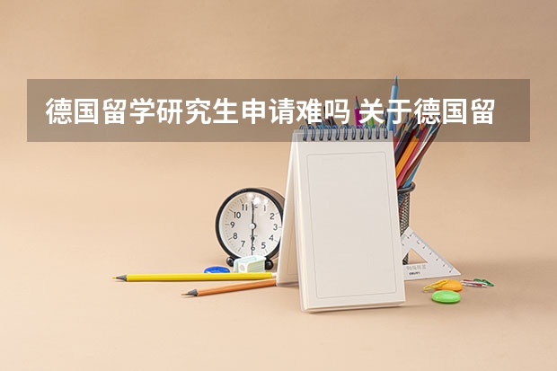 德国留学研究生申请难吗 关于德国留学，去读研究生（硕士）