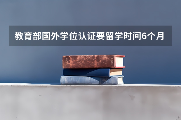 教育部国外学位认证要留学时间6个月以上吗？