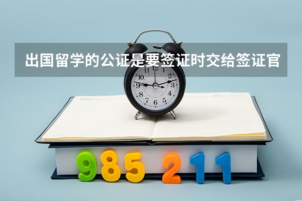出国留学的公证是要签证时交给签证官看还是和申请材料一起寄到学校？？（英国最新留学签证申请资料需不需要公证）