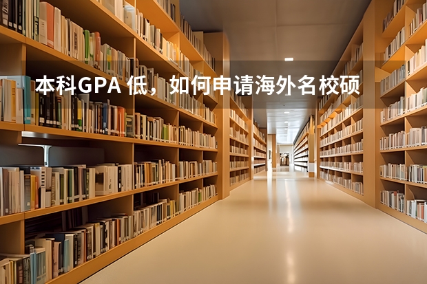 本科GPA 低，如何申请海外名校硕士？