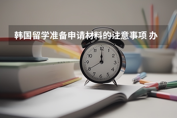 韩国留学准备申请材料的注意事项 办理韩国留学签证需要多长时间？