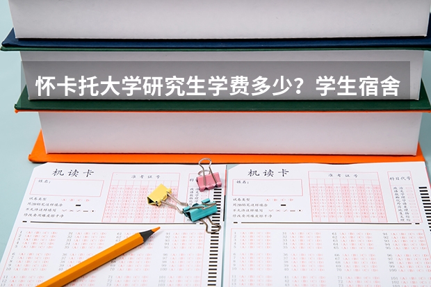 怀卡托大学研究生学费多少？学生宿舍条件怎么样？