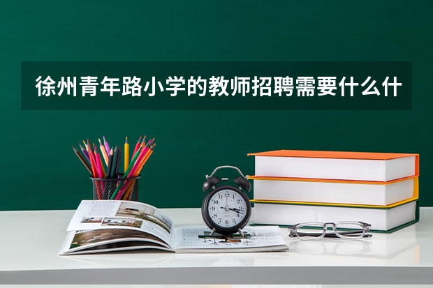 徐州青年路小学的教师招聘需要什么什么学历，有没有要求985，211之类的