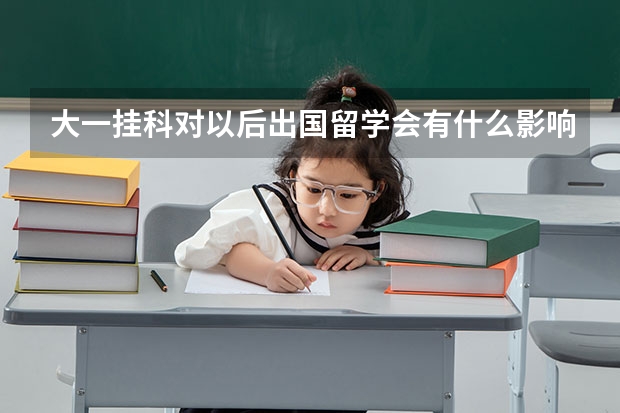 大一挂科对以后出国留学会有什么影响？