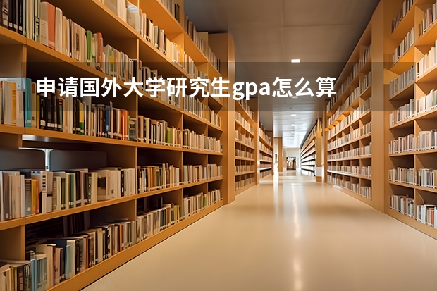 申请国外大学研究生gpa怎么算