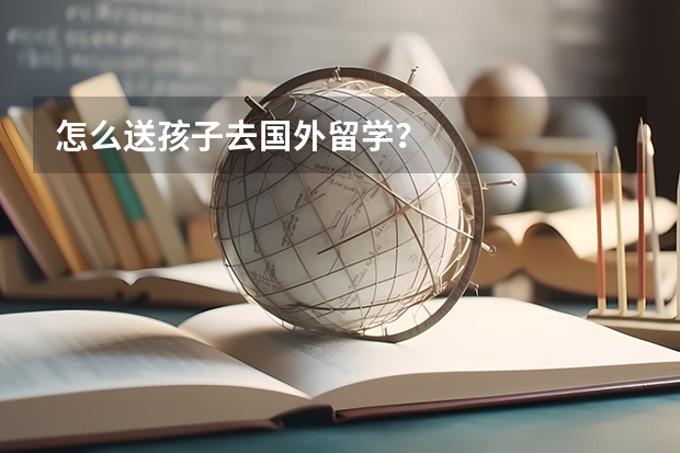 怎么送孩子去国外留学？