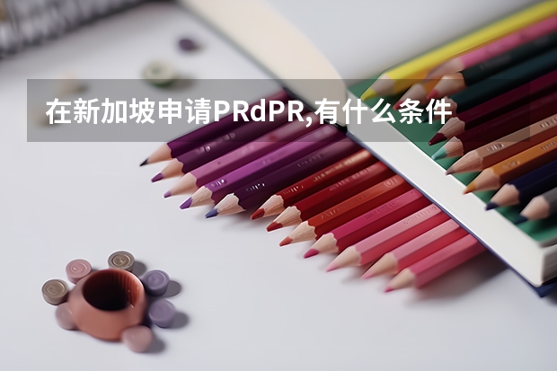 在新加坡申请PR/dPR,有什么条件以及二者的区别