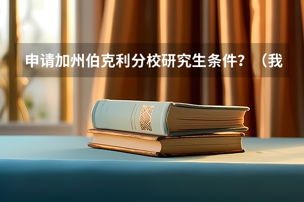 申请加州伯克利分校研究生条件？（我学对外汉语专业，想申请美国研究生，读完从事对外汉语教学工作。）