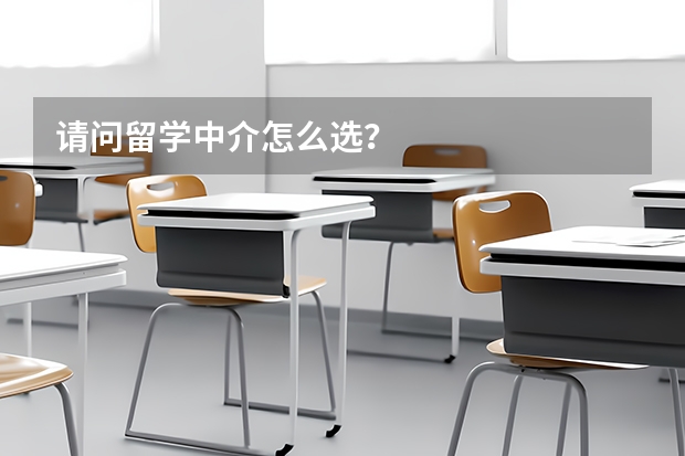 请问留学中介怎么选？