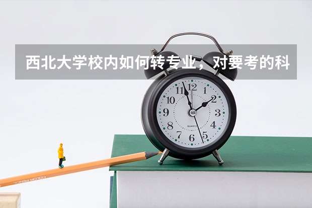 西北大学校内如何转专业，对要考的科目有什么要求？我想从公共管理学院转入文博学院考古专业。谢谢！