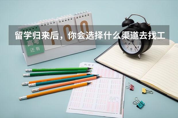 留学归来后，你会选择什么渠道去找工作呢？