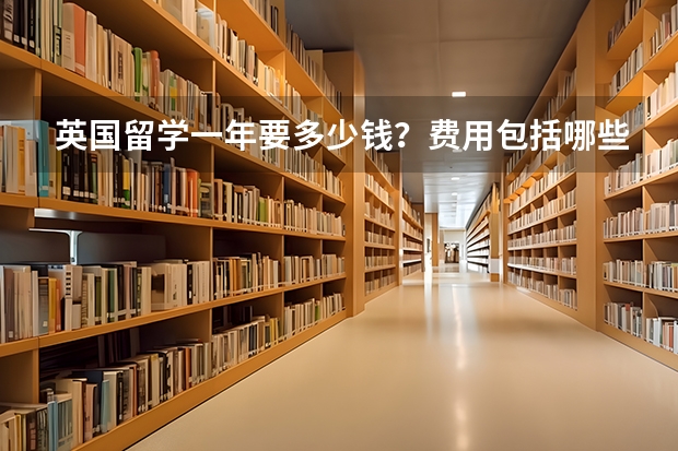 英国留学一年要多少钱？费用包括哪些呢？
