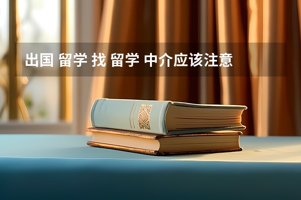 出国 留学 找 留学 中介应该注意哪些方面的问题？