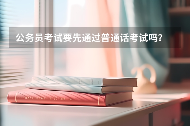 公务员考试要先通过普通话考试吗？