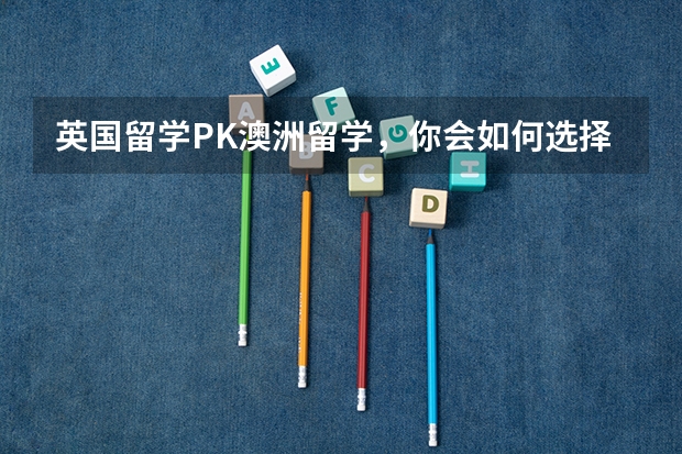 英国留学PK澳洲留学，你会如何选择？