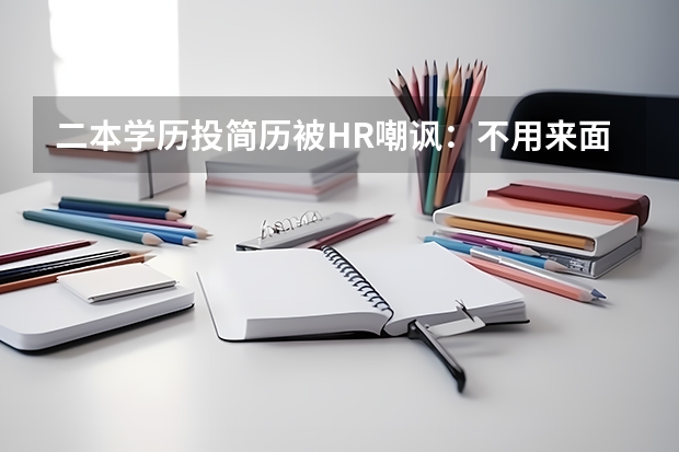 二本学历投简历被HR嘲讽：不用来面试了，通过几率不大，如何看待此事？