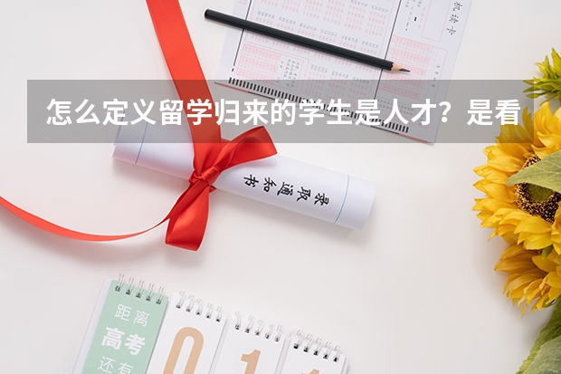 怎么定义留学归来的学生是人才？是看毕业学校排名吗？