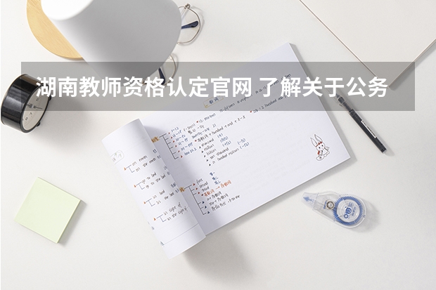 湖南教师资格认定官网 了解关于公务员的进~~~(不懂勿扰.谢^-^)