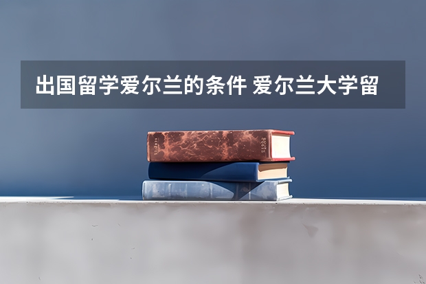 出国留学爱尔兰的条件 爱尔兰大学留学申请条件