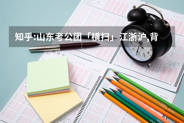 知乎:山东考公团「横扫」江浙沪,背后原因是什么?如何看待考公考编出现「地域