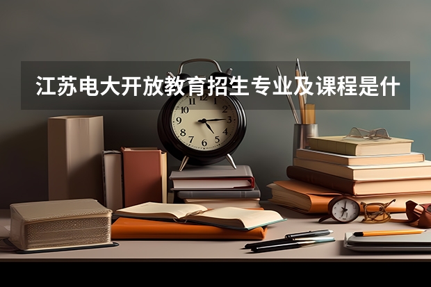 江苏电大开放教育招生专业及课程是什么？