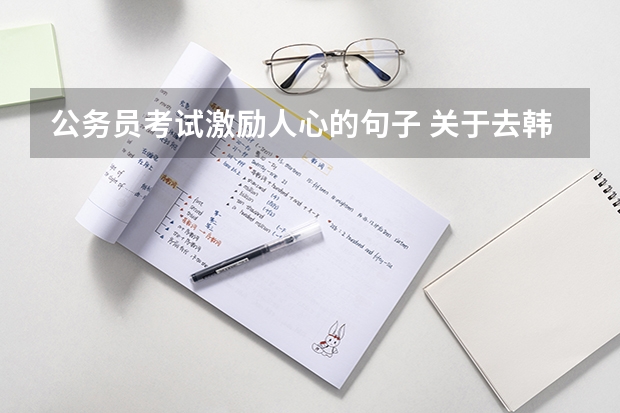 公务员考试激励人心的句子 关于去韩国留学的问题！急！