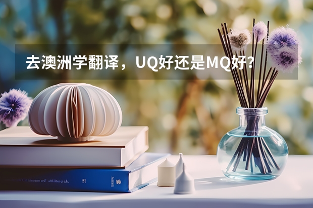 去澳洲学翻译，UQ好还是MQ好？ 澳大利亚昆士兰大学的学费？