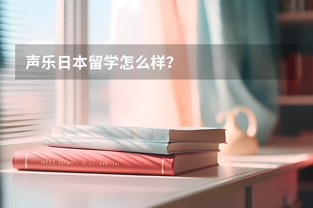 声乐日本留学怎么样？