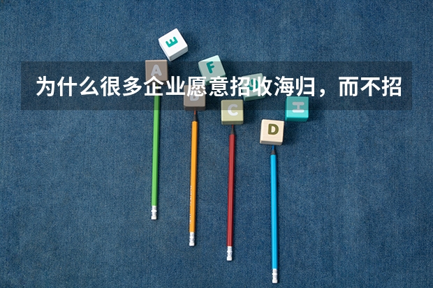 为什么很多企业愿意招收海归，而不招收国内高校生？