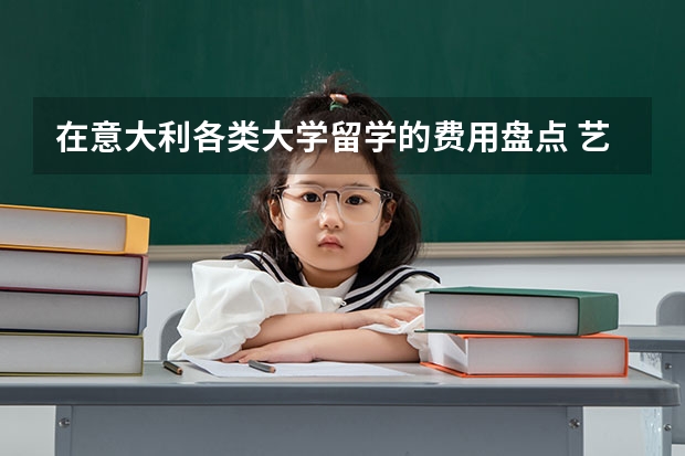 在意大利各类大学留学的费用盘点 艺术生去意大利留学怎样