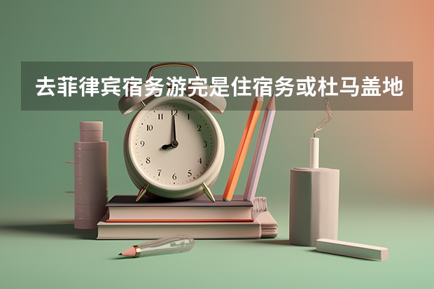 去菲律宾宿务游完是住宿务或杜马盖地跳岛游玩好，还是住岛上游玩好（杜马盖地的介绍）