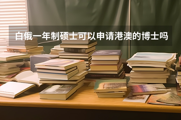 白俄一年制硕士可以申请港澳的博士吗