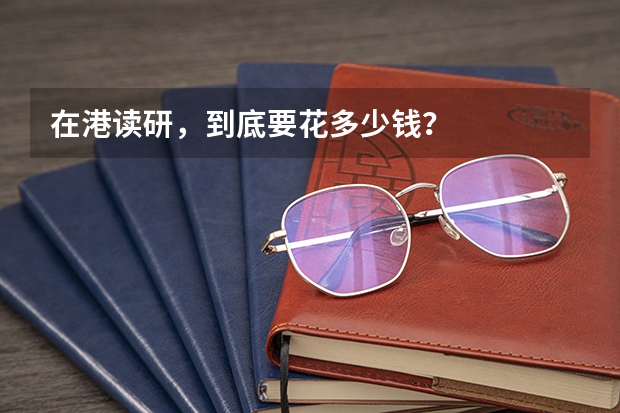 在港读研，到底要花多少钱？